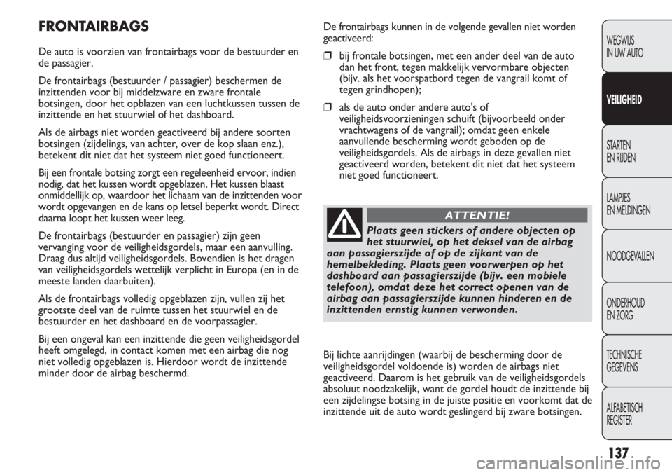 FIAT DUCATO 2013 Instructieboek (in Dutch) De frontairbags kunnen in de volgende gevallen niet worden
geactiveerd:
❒bij frontale botsingen, met een ander deel van de auto
dan het front, tegen makkelijk vervormbare objecten
(bijv. als het voo FIAT DUCATO 2013 Instructieboek (in Dutch) De frontairbags kunnen in de volgende gevallen niet worden
geactiveerd:
❒bij frontale botsingen, met een ander deel van de auto
dan het front, tegen makkelijk vervormbare objecten
(bijv. als het voo