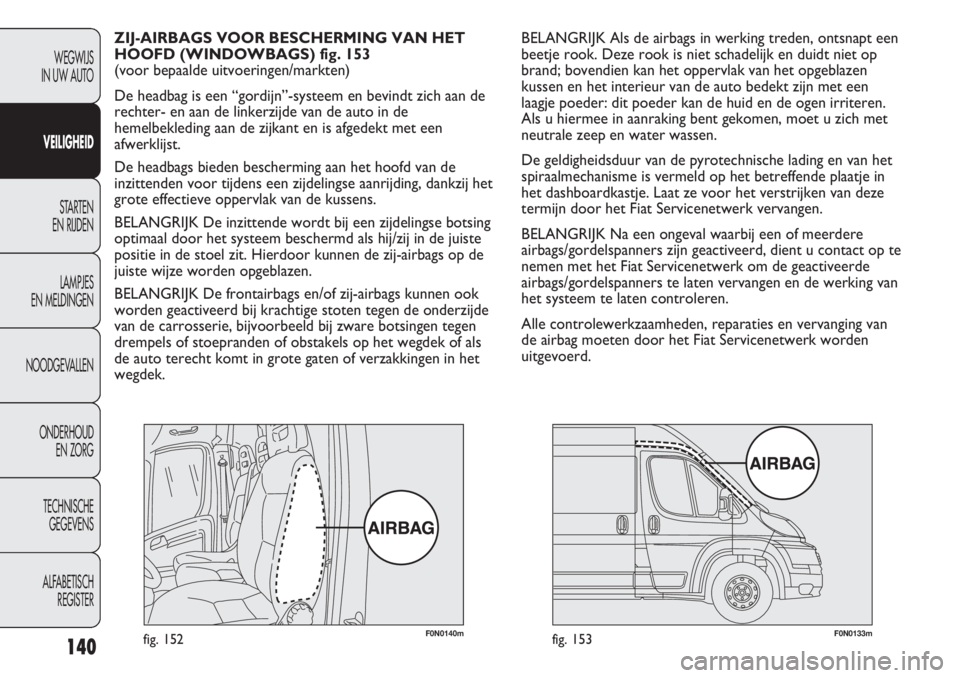 FIAT DUCATO 2012  Instructieboek (in Dutch) F0N0140mfig. 152F0N0133mfig. 153
BELANGRIJK Als de airbags in werking treden, ontsnapt een
beetje rook. Deze rook is niet schadelijk en duidt niet op
brand; bovendien kan het oppervlak van het opgebla