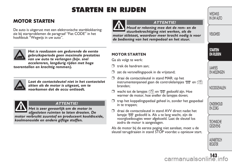 FIAT DUCATO 2012  Instructieboek (in Dutch) MOTOR STARTEN
Ga als volgt te werk:
❒trek de handrem aan;
❒zet de versnellingspook in de vrijstand;
❒draai de contactsleutel in stand MAR: op het
instrumentenpaneel gaan de controlelampjes 
men 