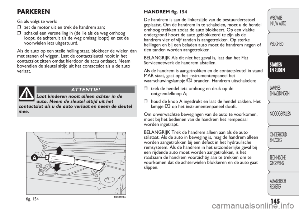 FIAT DUCATO 2013 Instructieboek (in Dutch) F0N0073mfig. 154
HANDREM fig. 154
De handrem is aan de linkerzijde van de bestuurdersstoel
geplaatst. Om de handrem in te schakelen, moet u de hendel
omhoog trekken zodat de auto blokkeert. Op een vla FIAT DUCATO 2013 Instructieboek (in Dutch) F0N0073mfig. 154
HANDREM fig. 154
De handrem is aan de linkerzijde van de bestuurdersstoel
geplaatst. Om de handrem in te schakelen, moet u de hendel
omhoog trekken zodat de auto blokkeert. Op een vla