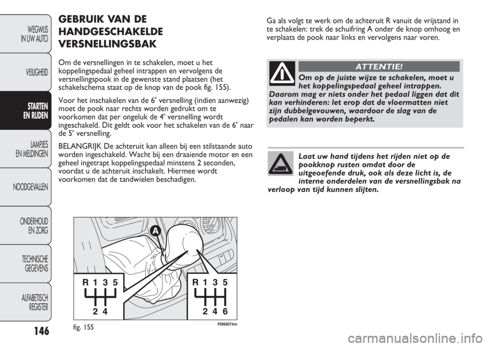 FIAT DUCATO 2013 Instructieboek (in Dutch) F0N0074mfig. 155
GEBRUIK VAN DE
HANDGESCHAKELDE
VERSNELLINGSBAK
Om de versnellingen in te schakelen, moet u het
koppelingspedaal geheel intrappen en vervolgens de
versnellingspook in de gewenste stand FIAT DUCATO 2013 Instructieboek (in Dutch) F0N0074mfig. 155
GEBRUIK VAN DE
HANDGESCHAKELDE
VERSNELLINGSBAK
Om de versnellingen in te schakelen, moet u het
koppelingspedaal geheel intrappen en vervolgens de
versnellingspook in de gewenste stand