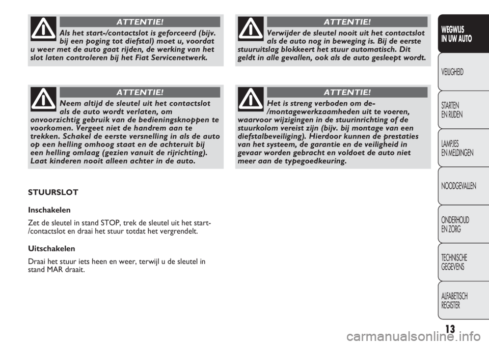 FIAT DUCATO 2013  Instructieboek (in Dutch) 13
WEGWIJS 
IN UW AUTO
VEILIGHEID
STARTEN 
EN RIJDEN
LAMPJES 
EN MELDINGEN
NOODGEVALLEN
ONDERHOUD 
EN ZORG
TECHNISCHE 
GEGEVENS
ALFABETISCH 
REGISTER
Verwijder de sleutel nooit uit het contactslot
als