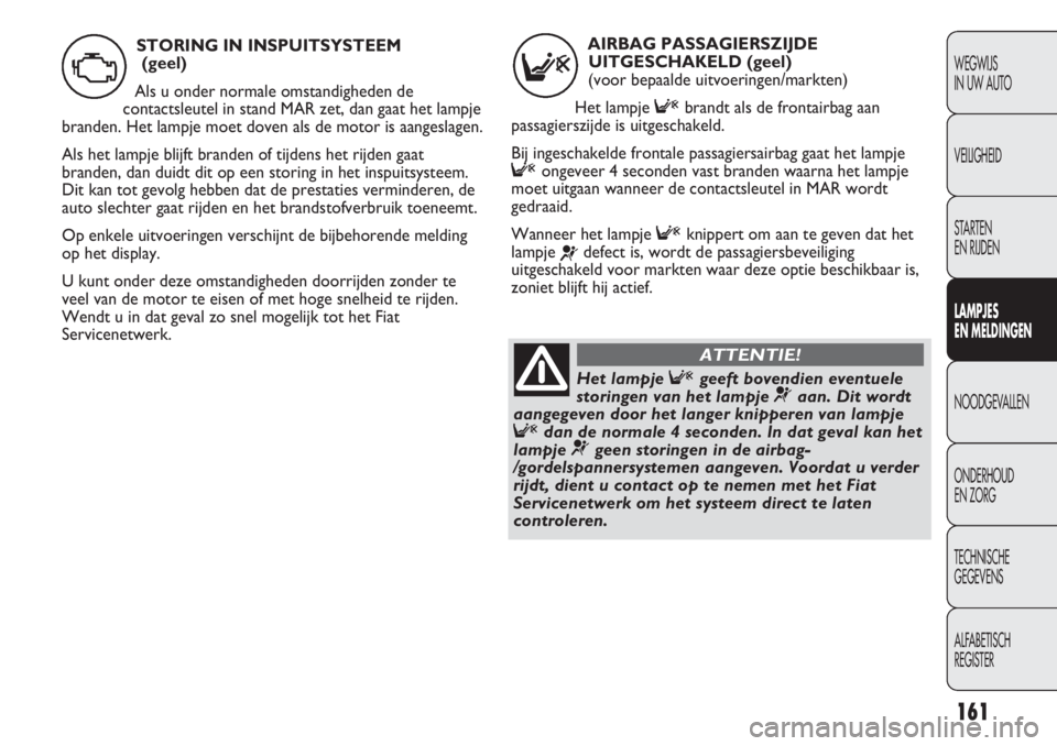 FIAT DUCATO 2012 Instructieboek (in Dutch) 161
WEGWIJS
IN UW AUTO
VEILIGHEID
STARTEN
EN RIJDEN
LAMPJES
EN MELDINGEN
NOODGEVALLEN
ONDERHOUD
EN ZORG
TECHNISCHE
GEGEVENS
ALFABETISCH
REGISTER
AIRBAG PASSAGIERSZIJDE
UITGESCHAKELD (geel)
(voo FIAT DUCATO 2012 Instructieboek (in Dutch) 161
WEGWIJS
IN UW AUTO
VEILIGHEID
STARTEN
EN RIJDEN
LAMPJES
EN MELDINGEN
NOODGEVALLEN
ONDERHOUD
EN ZORG
TECHNISCHE
GEGEVENS
ALFABETISCH
REGISTER
AIRBAG PASSAGIERSZIJDE
UITGESCHAKELD (geel)
(voo