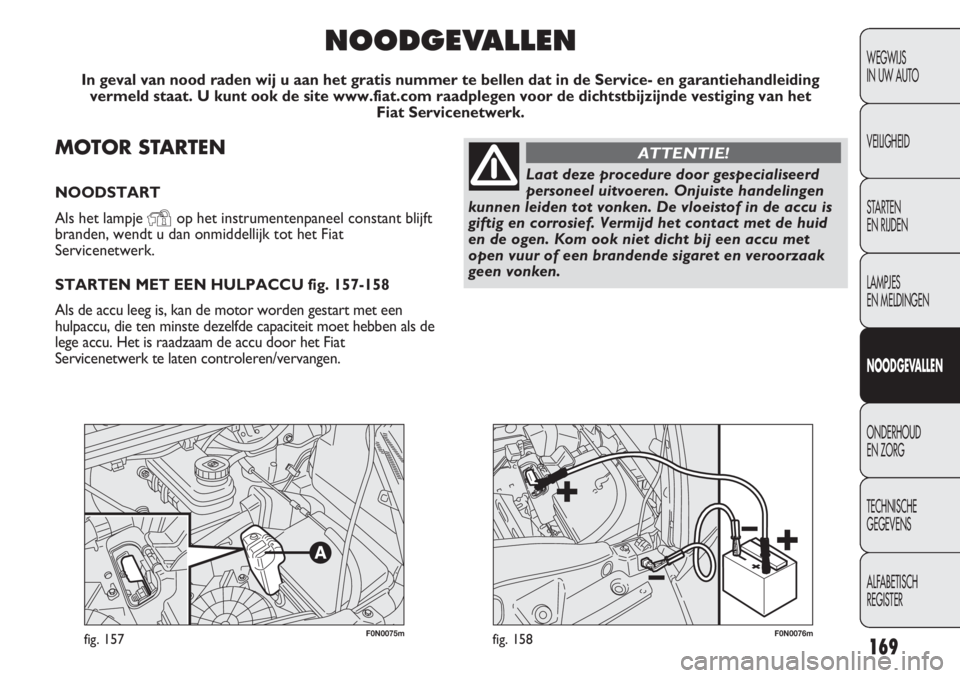 FIAT DUCATO 2013 Instructieboek (in Dutch) F0N0075mfig. 157F0N0076mfig. 158169
WEGWIJS
IN UW AUTO
VEILIGHEID
STARTEN
EN RIJDEN
LAMPJES
EN MELDINGEN
NOODGEVALLEN
ONDERHOUD
EN ZORG
TECHNISCHE
GEGEVENS
ALFABETISCH
REGISTER
MOTOR STARTEN
NOO FIAT DUCATO 2013 Instructieboek (in Dutch) F0N0075mfig. 157F0N0076mfig. 158169
WEGWIJS
IN UW AUTO
VEILIGHEID
STARTEN
EN RIJDEN
LAMPJES
EN MELDINGEN
NOODGEVALLEN
ONDERHOUD
EN ZORG
TECHNISCHE
GEGEVENS
ALFABETISCH
REGISTER
MOTOR STARTEN
NOO