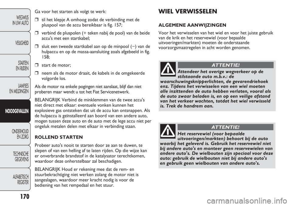 FIAT DUCATO 2013 Instructieboek (in Dutch) WIEL VERWISSELEN
ALGEMENE AANWIJZINGEN
Voor het verwisselen van het wiel en voor het juiste gebruik
van de krik en het reservewiel (voor bepaalde
uitvoeringen/markten) moeten de onderstaande
voorzorgs FIAT DUCATO 2013 Instructieboek (in Dutch) WIEL VERWISSELEN
ALGEMENE AANWIJZINGEN
Voor het verwisselen van het wiel en voor het juiste gebruik
van de krik en het reservewiel (voor bepaalde
uitvoeringen/markten) moeten de onderstaande
voorzorgs