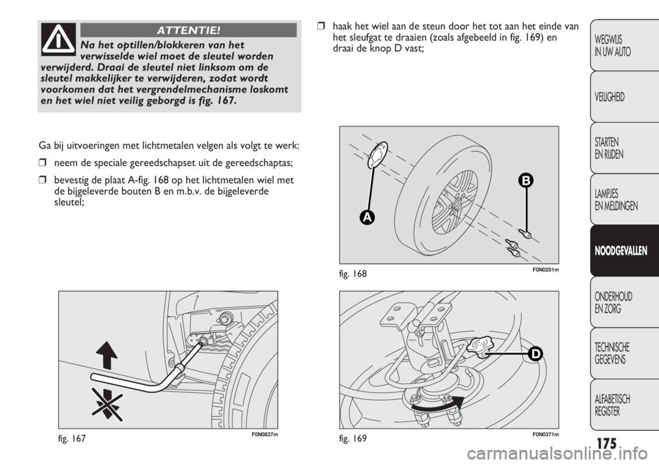 FIAT DUCATO 2013 Instructieboek (in Dutch) F0N0251mfig. 168
F0N0837mfig. 167
Ga bij uitvoeringen met lichtmetalen velgen als volgt te werk:
❒neem de speciale gereedschapset uit de gereedschaptas;
❒bevestig de plaat A-fig. 168 op het lichtm FIAT DUCATO 2013 Instructieboek (in Dutch) F0N0251mfig. 168
F0N0837mfig. 167
Ga bij uitvoeringen met lichtmetalen velgen als volgt te werk:
❒neem de speciale gereedschapset uit de gereedschaptas;
❒bevestig de plaat A-fig. 168 op het lichtm