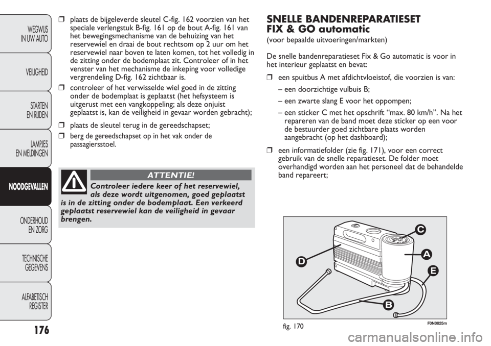 FIAT DUCATO 2013 Instructieboek (in Dutch) E
F0N0825mfig. 170
SNELLE BANDENREPARATIESET
FIX & GO automatic
(voor bepaalde uitvoeringen/markten)
De snelle bandenreparatieset Fix & Go automatic is voor in
het interieur geplaatst en bevat:
❒ee FIAT DUCATO 2013 Instructieboek (in Dutch) E
F0N0825mfig. 170
SNELLE BANDENREPARATIESET
FIX & GO automatic
(voor bepaalde uitvoeringen/markten)
De snelle bandenreparatieset Fix & Go automatic is voor in
het interieur geplaatst en bevat:
❒ee