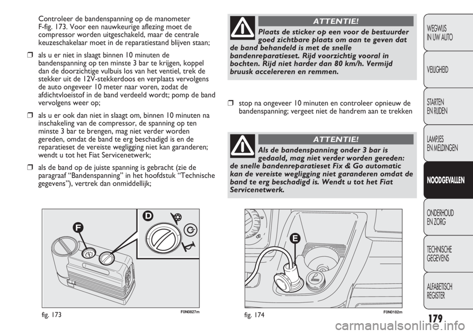 FIAT DUCATO 2012  Instructieboek (in Dutch) F0N0182mfig. 174F0N0827mfig. 173
Controleer de bandenspanning op de manometer 
F-fig. 173. Voor een nauwkeurige aflezing moet de
compressor worden uitgeschakeld, maar de centrale
keuzeschakelaar moet 