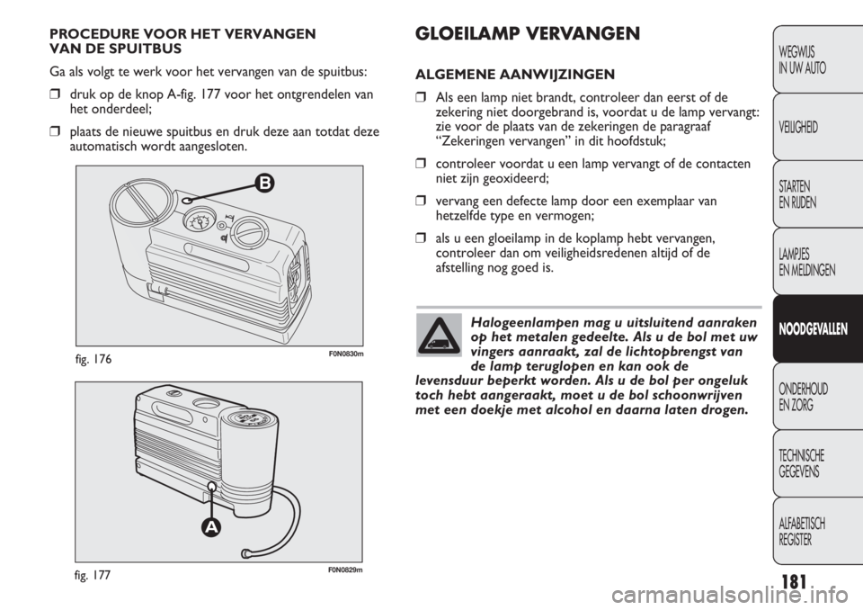 FIAT DUCATO 2013 Instructieboek (in Dutch) B
F0N0830mfig. 176
F0N0829mfig. 177
GLOEILAMP VERVANGEN
ALGEMENE AANWIJZINGEN
❒Als een lamp niet brandt, controleer dan eerst of de
zekering niet doorgebrand is, voordat u de lamp vervangt:
zie voor FIAT DUCATO 2013 Instructieboek (in Dutch) B
F0N0830mfig. 176
F0N0829mfig. 177
GLOEILAMP VERVANGEN
ALGEMENE AANWIJZINGEN
❒Als een lamp niet brandt, controleer dan eerst of de
zekering niet doorgebrand is, voordat u de lamp vervangt:
zie voor