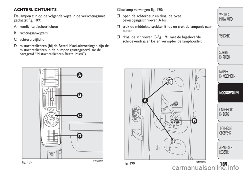 FIAT DUCATO 2013 Instructieboek (in Dutch) 189
WEGWIJS
IN UW AUTO
VEILIGHEID
STARTEN
EN RIJDEN
LAMPJES
EN MELDINGEN
NOODGEVALLEN
ONDERHOUD
EN ZORG
TECHNISCHE
GEGEVENS
ALFABETISCH
REGISTER
ACHTERLICHTUNITS
De lampen zijn op de volgende wi FIAT DUCATO 2013 Instructieboek (in Dutch) 189
WEGWIJS
IN UW AUTO
VEILIGHEID
STARTEN
EN RIJDEN
LAMPJES
EN MELDINGEN
NOODGEVALLEN
ONDERHOUD
EN ZORG
TECHNISCHE
GEGEVENS
ALFABETISCH
REGISTER
ACHTERLICHTUNITS
De lampen zijn op de volgende wi