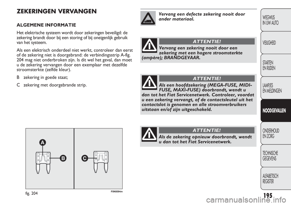 FIAT DUCATO 2012 Instructieboek (in Dutch) 195
WEGWIJS
IN UW AUTO
VEILIGHEID
STARTEN
EN RIJDEN
LAMPJES
EN MELDINGEN
NOODGEVALLEN
ONDERHOUD
EN ZORG
TECHNISCHE
GEGEVENS
ALFABETISCH
REGISTER
F0N0094mfig. 204
ZEKERINGEN VERVANGEN
ALGEMENE IN FIAT DUCATO 2012 Instructieboek (in Dutch) 195
WEGWIJS
IN UW AUTO
VEILIGHEID
STARTEN
EN RIJDEN
LAMPJES
EN MELDINGEN
NOODGEVALLEN
ONDERHOUD
EN ZORG
TECHNISCHE
GEGEVENS
ALFABETISCH
REGISTER
F0N0094mfig. 204
ZEKERINGEN VERVANGEN
ALGEMENE IN