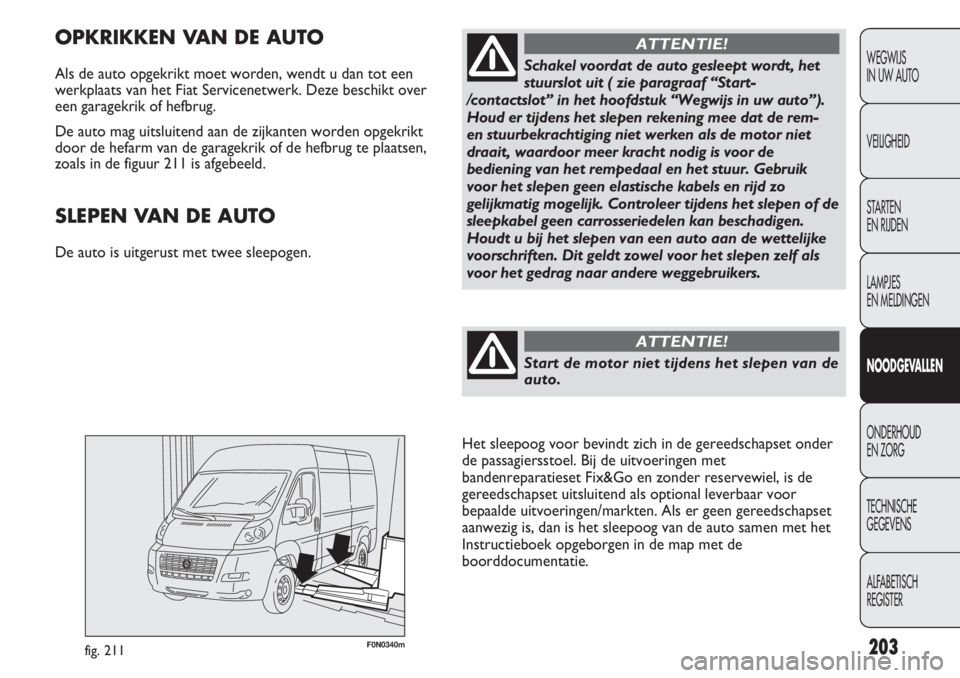 FIAT DUCATO 2012  Instructieboek (in Dutch) F0N0340mfig. 211
OPKRIKKEN VAN DE AUTO
Als de auto opgekrikt moet worden, wendt u dan tot een
werkplaats van het Fiat Servicenetwerk. Deze beschikt over
een garagekrik of hefbrug. 
De auto mag uitslui