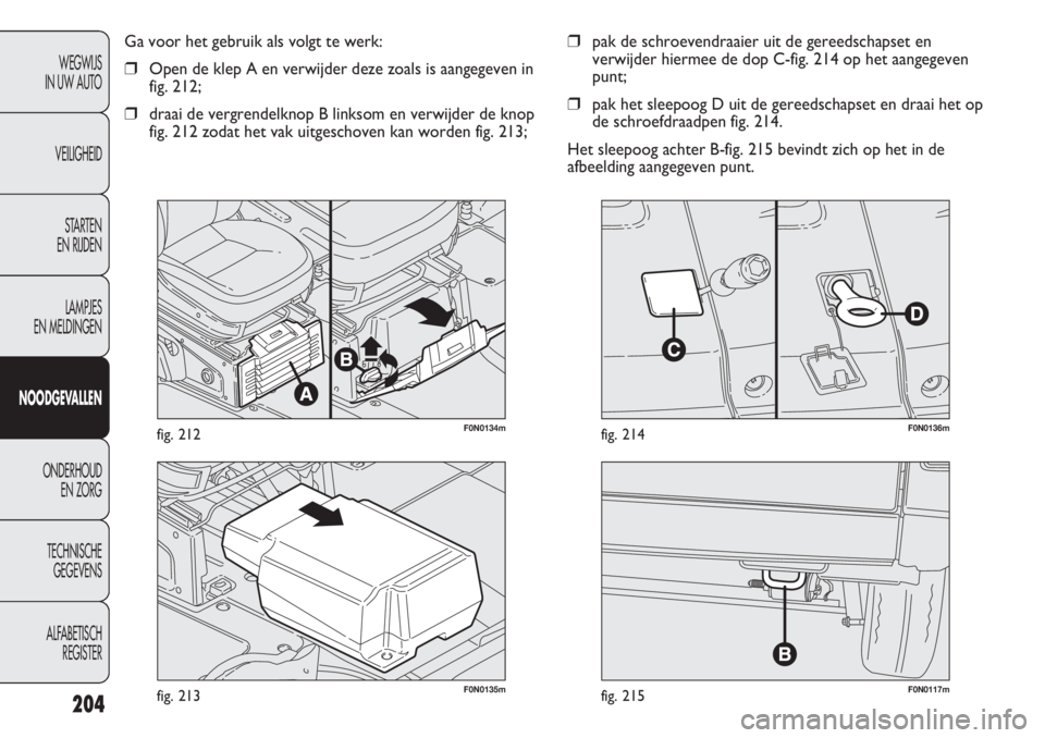 FIAT DUCATO 2012  Instructieboek (in Dutch) F0N0117mfig. 215F0N0135mfig. 213
F0N0136mfig. 214
❒pak de schroevendraaier uit de gereedschapset en
verwijder hiermee de dop C-fig. 214 op het aangegeven
punt;
❒pak het sleepoog D uit de gereedsch