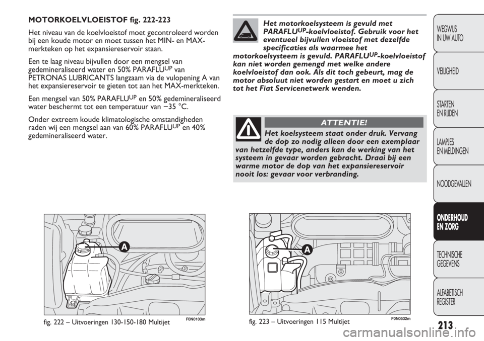 FIAT DUCATO 2012  Instructieboek (in Dutch) 213
WEGWIJS 
IN UW AUTO
VEILIGHEID
STARTEN 
EN RIJDEN
LAMPJES 
EN MELDINGEN
NOODGEVALLEN
ONDERHOUD 
EN ZORG
TECHNISCHE 
GEGEVENS
ALFABETISCH 
REGISTER
F0N0103mfig. 222 – Uitvoeringen 130-150-180 Mul