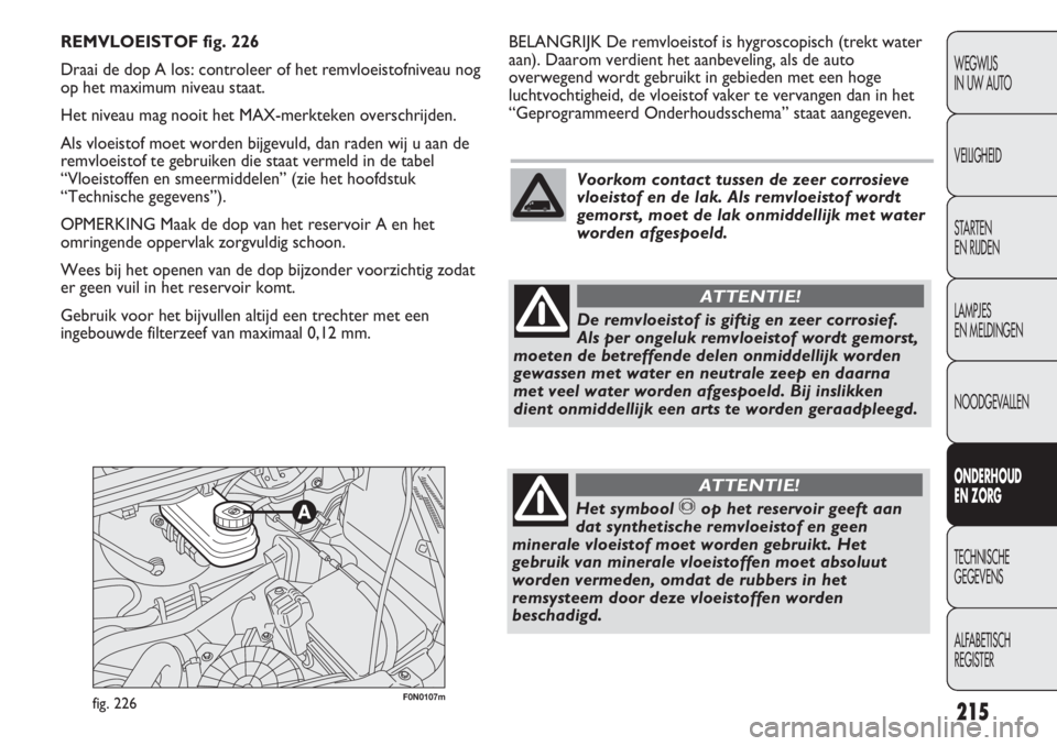 FIAT DUCATO 2012  Instructieboek (in Dutch) 215
WEGWIJS 
IN UW AUTO
VEILIGHEID
STARTEN 
EN RIJDEN
LAMPJES 
EN MELDINGEN
NOODGEVALLEN
ONDERHOUD 
EN ZORG
TECHNISCHE 
GEGEVENS
ALFABETISCH 
REGISTER
F0N0107mfig. 226
BELANGRIJK De remvloeistof is hy