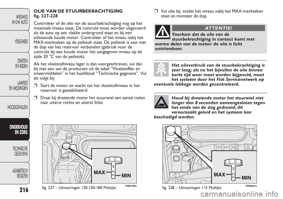 FIAT DUCATO 2012  Instructieboek (in Dutch) 216
WEGWIJS 
IN UW AUTO
VEILIGHEID
STARTEN 
EN RIJDEN
LAMPJES 
EN MELDINGEN
NOODGEVALLEN
ONDERHOUD 
EN ZORG
TECHNISCHE 
GEGEVENS
ALFABETISCH 
REGISTER
F0N0109mfig. 227 – Uitvoeringen 130-150-180 Mul
