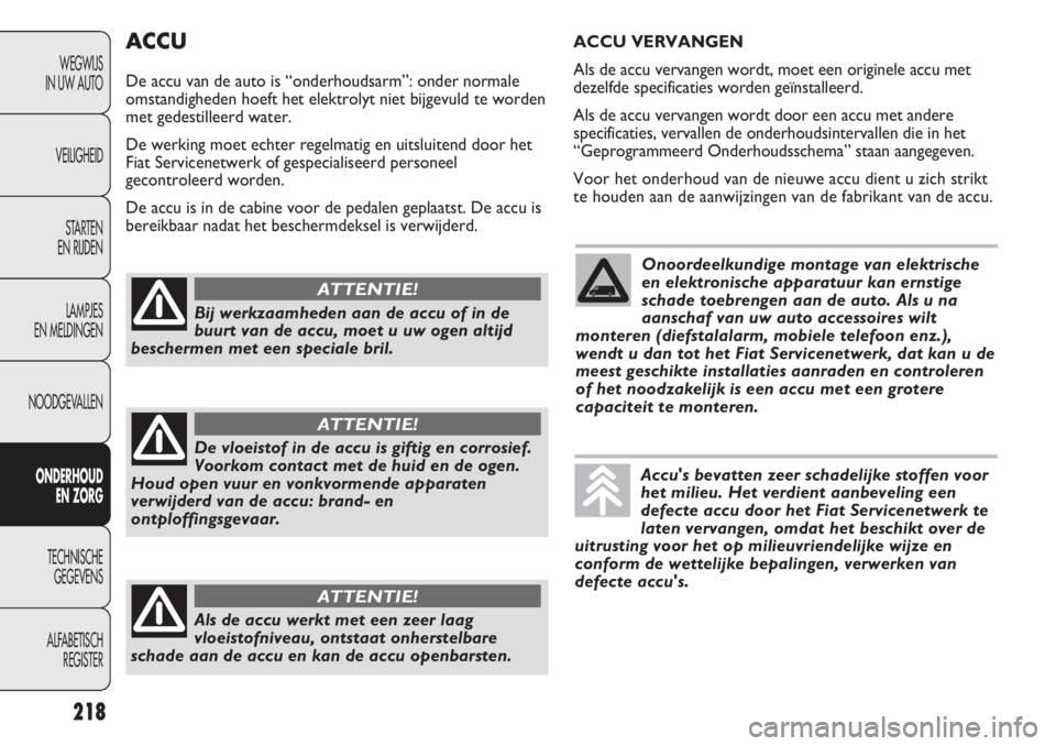 FIAT DUCATO 2012  Instructieboek (in Dutch) 218
WEGWIJS 
IN UW AUTO
VEILIGHEID
STARTEN 
EN RIJDEN
LAMPJES 
EN MELDINGEN
NOODGEVALLEN
ONDERHOUD 
EN ZORG
TECHNISCHE 
GEGEVENS
ALFABETISCH 
REGISTER
ACCU
De accu van de auto is “onderhoudsarm”: 