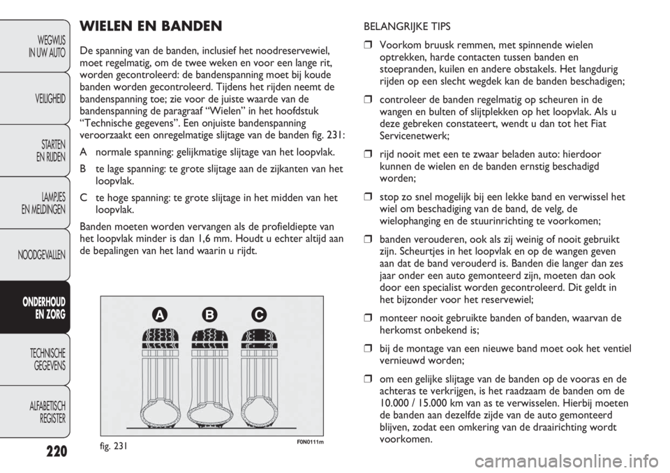 FIAT DUCATO 2012  Instructieboek (in Dutch) F0N0111mfig. 231
BELANGRIJKE TIPS
❒Voorkom bruusk remmen, met spinnende wielen
optrekken, harde contacten tussen banden en
stoepranden, kuilen en andere obstakels. Het langdurig
rijden op een slecht