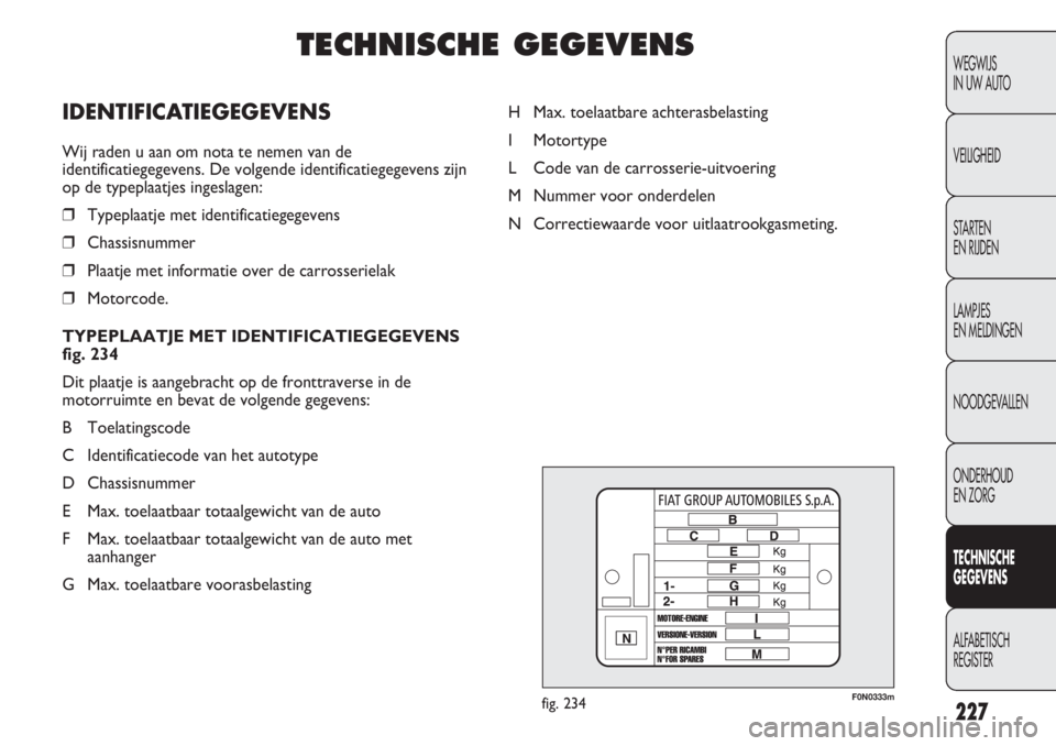 FIAT DUCATO 2012 Instructieboek (in Dutch) F0N0333mfig. 234
H Max. toelaatbare achterasbelasting
I Motortype
L Code van de carrosserie-uitvoering
M Nummer voor onderdelen
N Correctiewaarde voor uitlaatrookgasmeting.
227
WEGWIJS
IN UW AUTO
VEI FIAT DUCATO 2012 Instructieboek (in Dutch) F0N0333mfig. 234
H Max. toelaatbare achterasbelasting
I Motortype
L Code van de carrosserie-uitvoering
M Nummer voor onderdelen
N Correctiewaarde voor uitlaatrookgasmeting.
227
WEGWIJS
IN UW AUTO
VEI