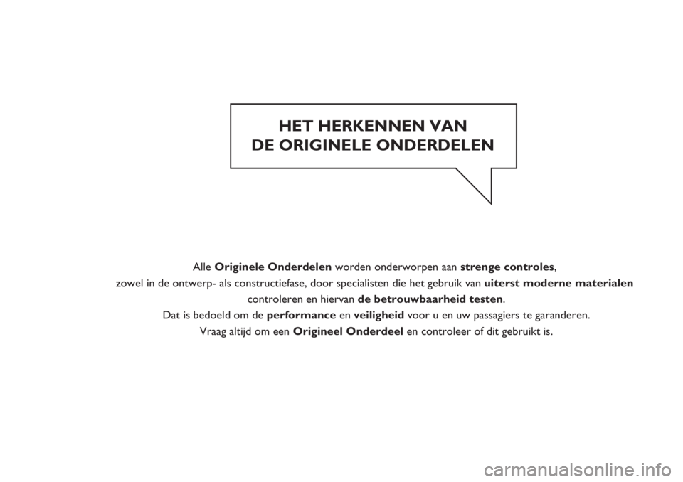 FIAT DUCATO 2013 Instructieboek (in Dutch) HET HERKENNEN VAN
DE ORIGINELE ONDERDELEN
Alle Originele Onderdelen worden onderworpen aan strenge controles,
zowel in de ontwerp- als constructiefase, door specialisten die het gebruik van ui FIAT DUCATO 2013 Instructieboek (in Dutch) HET HERKENNEN VAN
DE ORIGINELE ONDERDELEN
Alle Originele Onderdelen worden onderworpen aan strenge controles,
zowel in de ontwerp- als constructiefase, door specialisten die het gebruik van ui