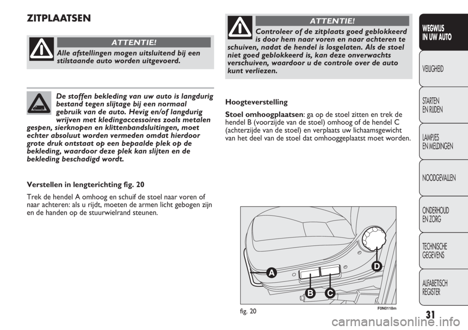 FIAT DUCATO 2012  Instructieboek (in Dutch) 31
WEGWIJS 
IN UW AUTO
VEILIGHEID
STARTEN 
EN RIJDEN
LAMPJES 
EN MELDINGEN
NOODGEVALLEN
ONDERHOUD 
EN ZORG
TECHNISCHE 
GEGEVENS
ALFABETISCH 
REGISTER
F0N0118mfig. 20
Hoogteverstelling
Stoel omhoogplaa