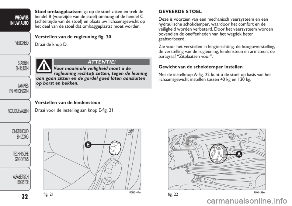 FIAT DUCATO 2012  Instructieboek (in Dutch) F0N0147mfig. 21F0N0139mfig. 22
GEVEERDE STOEL
Deze is voorzien van een mechanisch veersysteem en een
hydraulische schokdemper, waardoor het comfort en de
veiligheid worden verbeterd. Door het veersyst