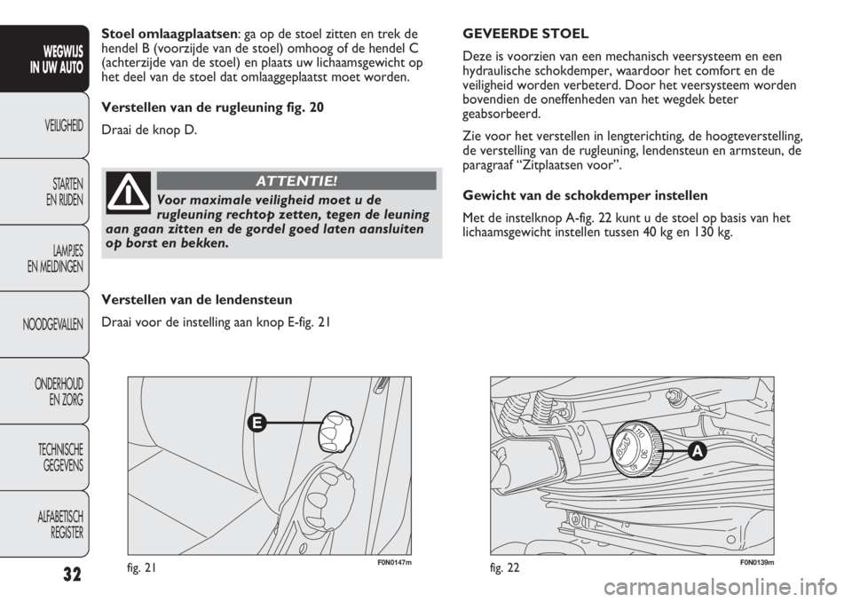 FIAT DUCATO 2013  Instructieboek (in Dutch) F0N0147mfig. 21F0N0139mfig. 22
GEVEERDE STOEL
Deze is voorzien van een mechanisch veersysteem en een
hydraulische schokdemper, waardoor het comfort en de
veiligheid worden verbeterd. Door het veersyst