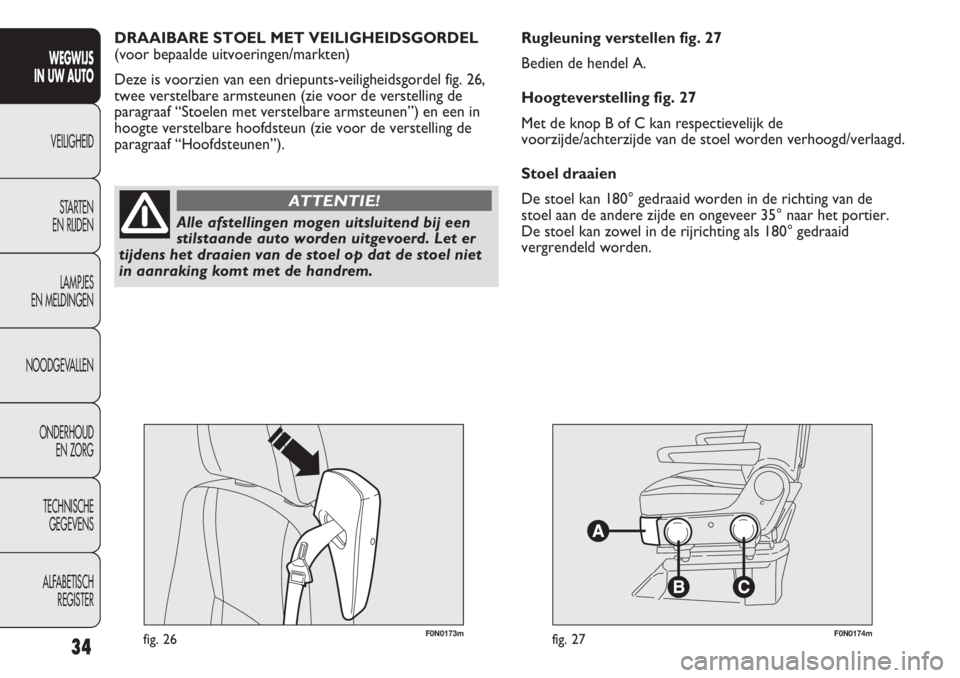 FIAT DUCATO 2012  Instructieboek (in Dutch) F0N0173mfig. 26F0N0174mfig. 27
Rugleuning verstellen fig. 27
Bedien de hendel A.
Hoogteverstelling fig. 27
Met de knop B of C kan respectievelijk de
voorzijde/achterzijde van de stoel worden verhoogd/