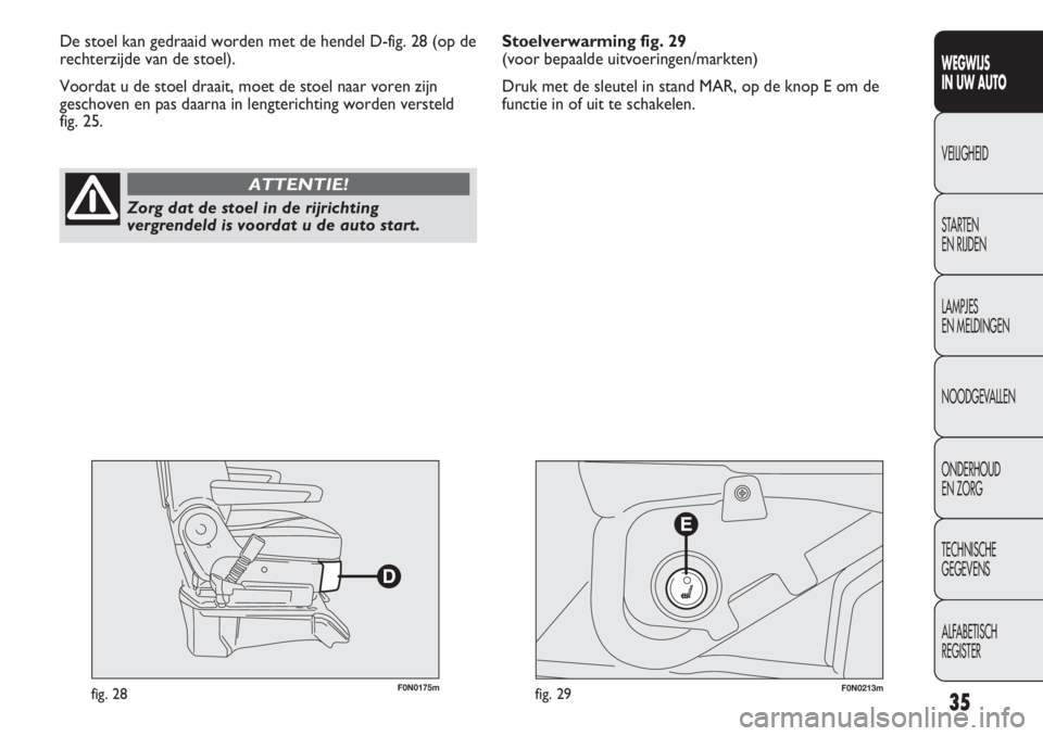 FIAT DUCATO 2013  Instructieboek (in Dutch) 35
WEGWIJS 
IN UW AUTO
VEILIGHEID
STARTEN 
EN RIJDEN
LAMPJES 
EN MELDINGEN
NOODGEVALLEN
ONDERHOUD 
EN ZORG
TECHNISCHE 
GEGEVENS
ALFABETISCH 
REGISTER
F0N0175mfig. 28F0N0213mfig. 29
De stoel kan gedraa