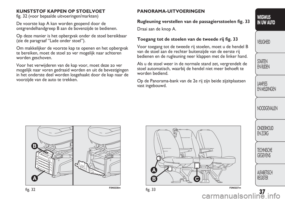 FIAT DUCATO 2013  Instructieboek (in Dutch) F0N0238mfig. 32
KUNSTSTOF KAPPEN OP STOELVOET 
fig. 32 (voor bepaalde uitvoeringen/markten)
De voorste kap A kan worden geopend door de
ontgrendelhandgreep B aan de bovenzijde te bedienen.
Op deze man