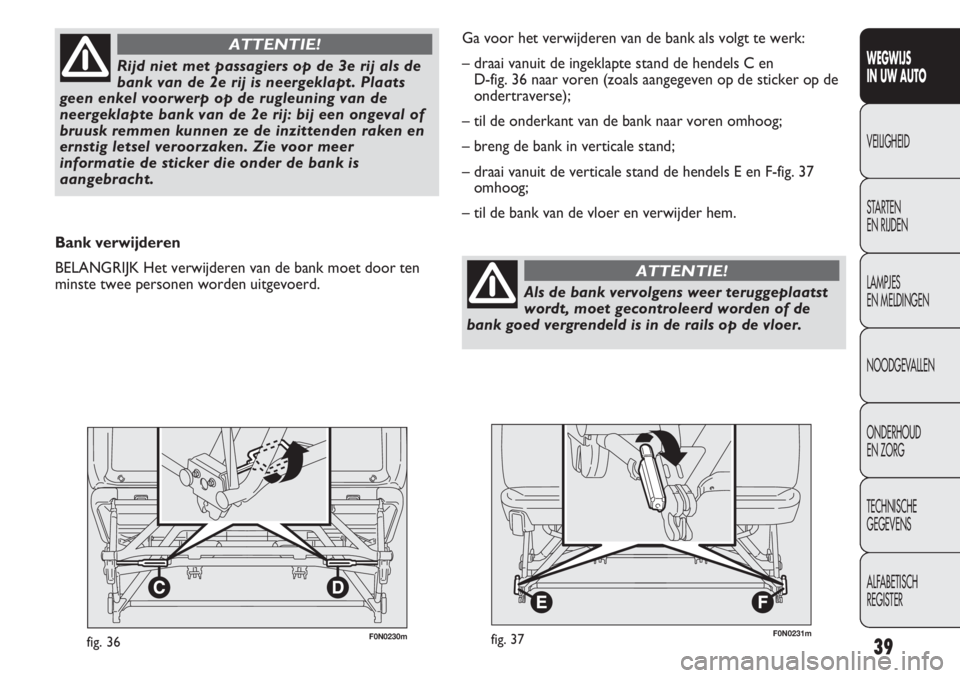 FIAT DUCATO 2013  Instructieboek (in Dutch) F0N0230mfig. 3639
WEGWIJS 
IN UW AUTO
VEILIGHEID
STARTEN 
EN RIJDEN
LAMPJES 
EN MELDINGEN
NOODGEVALLEN
ONDERHOUD 
EN ZORG
TECHNISCHE 
GEGEVENS
ALFABETISCH 
REGISTER
Rijd niet met passagiers op de 3e r