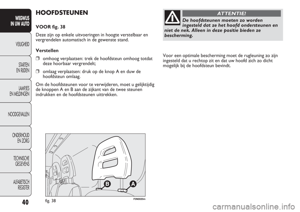 FIAT DUCATO 2012  Instructieboek (in Dutch) Voor een optimale bescherming moet de rugleuning zo zijn
ingesteld dat u rechtop zit en dat uw hoofd zich zo dicht
mogelijk bij de hoofdsteun bevindt. 
40
WEGWIJS 
IN UW AUTO
VEILIGHEID
STARTEN 
EN RI