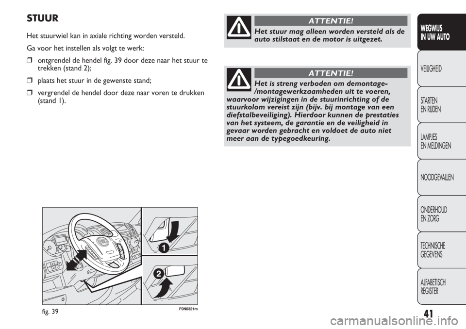 FIAT DUCATO 2013  Instructieboek (in Dutch) F0N0321mfig. 39
STUUR
Het stuurwiel kan in axiale richting worden versteld.
Ga voor het instellen als volgt te werk:
❒ontgrendel de hendel fig. 39 door deze naar het stuur te
trekken (stand 2);
❒p