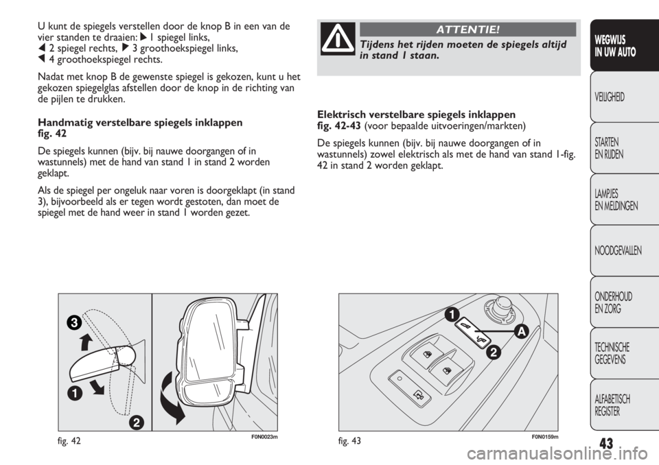 FIAT DUCATO 2013  Instructieboek (in Dutch) Elektrisch verstelbare spiegels inklappen 
fig. 42-43 (voor bepaalde uitvoeringen/markten)
De spiegels kunnen (bijv. bij nauwe doorgangen of in
wastunnels) zowel elektrisch als met de hand van stand 1