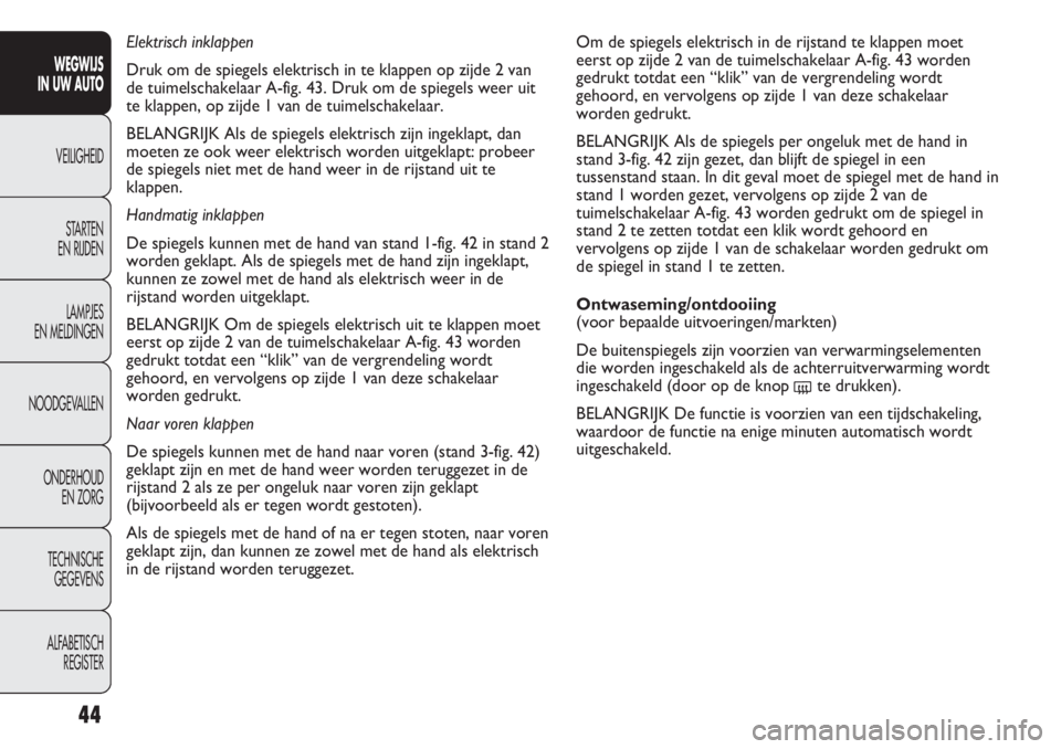 FIAT DUCATO 2012  Instructieboek (in Dutch) Om de spiegels elektrisch in de rijstand te klappen moet
eerst op zijde 2 van de tuimelschakelaar A-fig. 43 worden
gedrukt totdat een “klik” van de vergrendeling wordt
gehoord, en vervolgens op zi