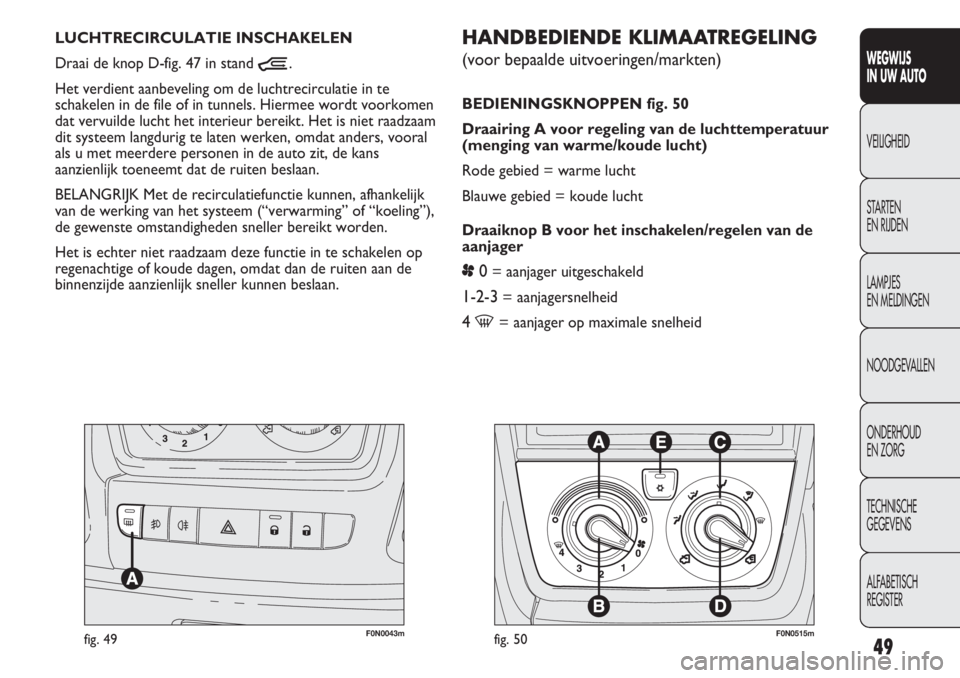 FIAT DUCATO 2013 Instructieboek (in Dutch) 49
WEGWIJS
IN UW AUTO
VEILIGHEID
STARTEN
EN RIJDEN
LAMPJES
EN MELDINGEN
NOODGEVALLEN
ONDERHOUD
EN ZORG
TECHNISCHE
GEGEVENS
ALFABETISCH
REGISTER
F0N0043mfig. 49
HANDBEDIENDE KLIMAATREGELING
(voo FIAT DUCATO 2013 Instructieboek (in Dutch) 49
WEGWIJS
IN UW AUTO
VEILIGHEID
STARTEN
EN RIJDEN
LAMPJES
EN MELDINGEN
NOODGEVALLEN
ONDERHOUD
EN ZORG
TECHNISCHE
GEGEVENS
ALFABETISCH
REGISTER
F0N0043mfig. 49
HANDBEDIENDE KLIMAATREGELING
(voo