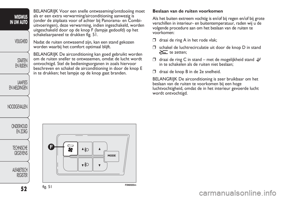 FIAT DUCATO 2012  Instructieboek (in Dutch) 52
WEGWIJS 
IN UW AUTO
VEILIGHEID
STARTEN 
EN RIJDEN
LAMPJES 
EN MELDINGEN
NOODGEVALLEN
ONDERHOUD 
EN ZORG
TECHNISCHE 
GEGEVENS
ALFABETISCH 
REGISTER
F0N0500mfig. 51
Beslaan van de ruiten voorkomen
Al
