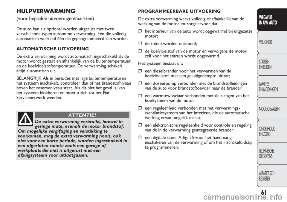 FIAT DUCATO 2013  Instructieboek (in Dutch) 61
WEGWIJS 
IN UW AUTO
VEILIGHEID
STARTEN 
EN RIJDEN
LAMPJES 
EN MELDINGEN
NOODGEVALLEN
ONDERHOUD 
EN ZORG
TECHNISCHE 
GEGEVENS
ALFABETISCH 
REGISTER
HULPVERWARMING
(voor bepaalde uitvoeringen/markten