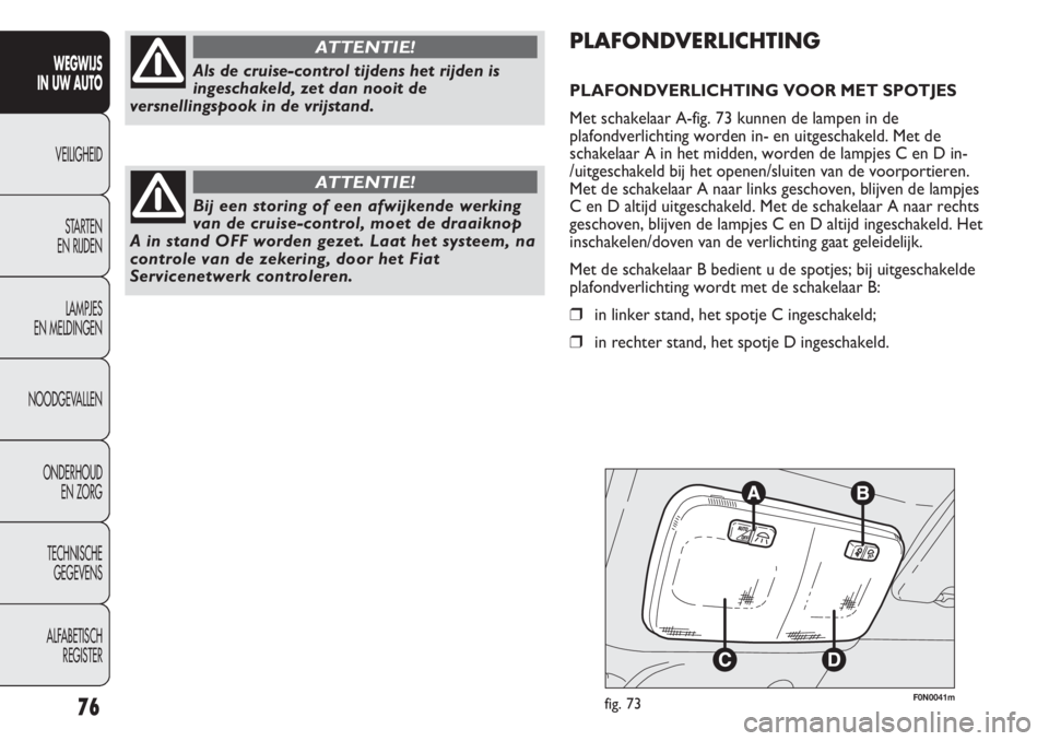 FIAT DUCATO 2012  Instructieboek (in Dutch) F0N0041mfig. 7376
WEGWIJS 
IN UW AUTO
VEILIGHEID
STARTEN 
EN RIJDEN
LAMPJES 
EN MELDINGEN
NOODGEVALLEN
ONDERHOUD 
EN ZORG
TECHNISCHE 
GEGEVENS
ALFABETISCH 
REGISTER
PLAFONDVERLICHTING
PLAFONDVERLICHTI