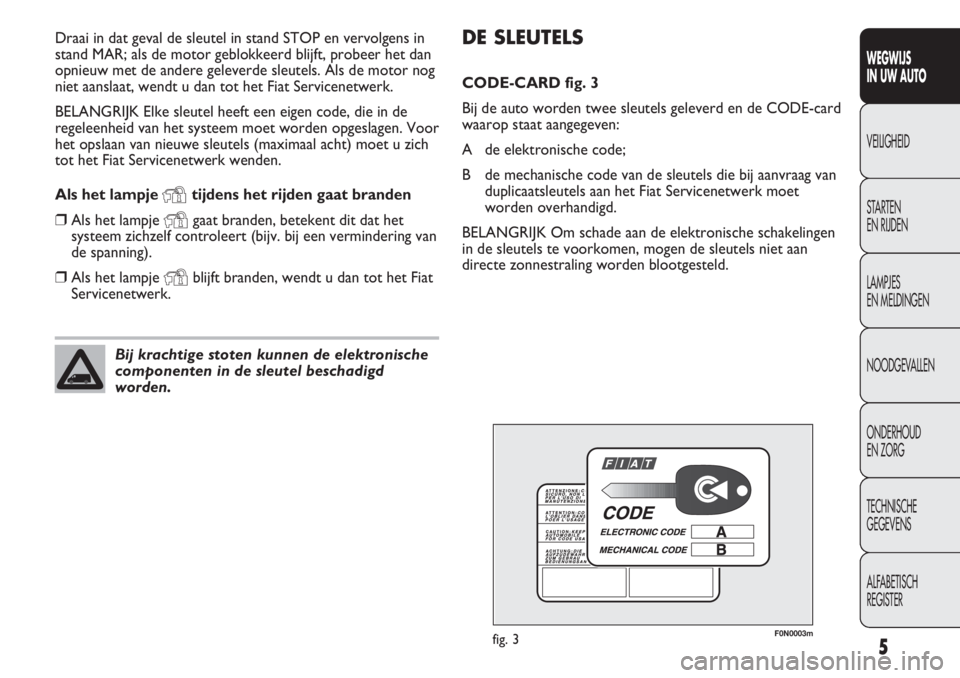 FIAT DUCATO 2013  Instructieboek (in Dutch) 5
WEGWIJS 
IN UW AUTO
VEILIGHEID
STARTEN 
EN RIJDEN
LAMPJES 
EN MELDINGEN
NOODGEVALLEN
ONDERHOUD 
EN ZORG
TECHNISCHE 
GEGEVENS
ALFABETISCH 
REGISTER
DE SLEUTELS
CODE-CARD fig. 3
Bij de auto worden twe