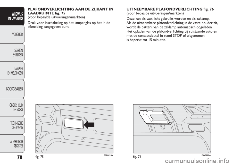 FIAT DUCATO 2012 Instructieboek (in Dutch) F0N0220mfig. 76F0N0219mfig. 75
UITNEEMBARE PLAFONDVERLICHTING fig. 76
(voor bepaalde uitvoeringen/markten)
Deze kan als vast licht gebruikt worden en als zaklamp.
Als de uitneembare plafondverlichti FIAT DUCATO 2012 Instructieboek (in Dutch) F0N0220mfig. 76F0N0219mfig. 75
UITNEEMBARE PLAFONDVERLICHTING fig. 76
(voor bepaalde uitvoeringen/markten)
Deze kan als vast licht gebruikt worden en als zaklamp.
Als de uitneembare plafondverlichti