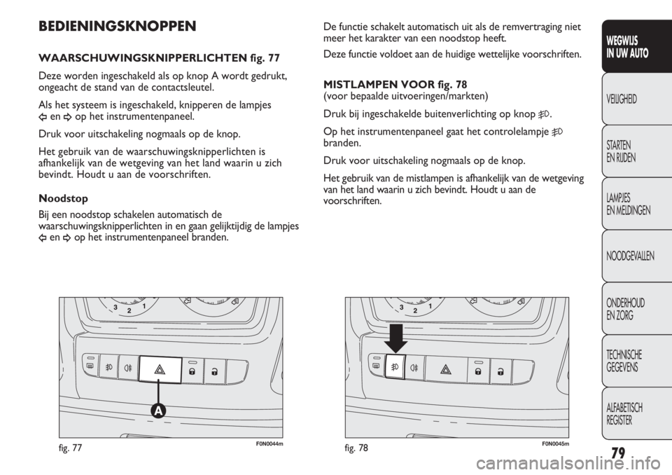 FIAT DUCATO 2012  Instructieboek (in Dutch) F0N0044mfig. 77F0N0045mfig. 78
De functie schakelt automatisch uit als de remvertraging niet
meer het karakter van een noodstop heeft. 
Deze functie voldoet aan de huidige wettelijke voorschriften.
MI