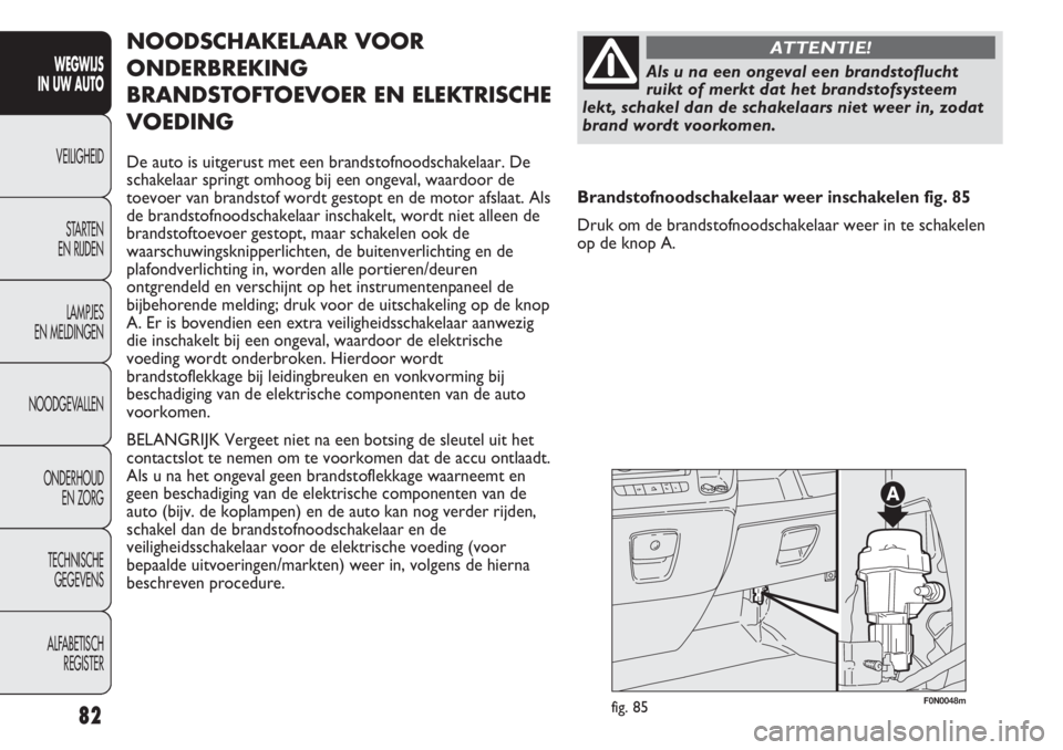 FIAT DUCATO 2012  Instructieboek (in Dutch) F0N0048mfig. 85
NOODSCHAKELAAR VOOR
ONDERBREKING
BRANDSTOFTOEVOER EN ELEKTRISCHE
VOEDING
De auto is uitgerust met een brandstofnoodschakelaar. De
schakelaar springt omhoog bij een ongeval, waardoor de