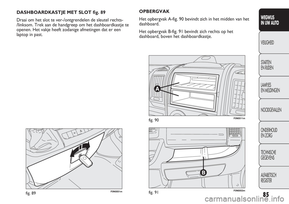 FIAT DUCATO 2012 Instructieboek (in Dutch) 85
WEGWIJS
IN UW AUTO
VEILIGHEID
STARTEN
EN RIJDEN
LAMPJES
EN MELDINGEN
NOODGEVALLEN
ONDERHOUD
EN ZORG
TECHNISCHE
GEGEVENS
ALFABETISCH
REGISTER
F0N0051mfig. 89
DASHBOARDKASTJE MET SLOT fig. 89
D FIAT DUCATO 2012 Instructieboek (in Dutch) 85
WEGWIJS
IN UW AUTO
VEILIGHEID
STARTEN
EN RIJDEN
LAMPJES
EN MELDINGEN
NOODGEVALLEN
ONDERHOUD
EN ZORG
TECHNISCHE
GEGEVENS
ALFABETISCH
REGISTER
F0N0051mfig. 89
DASHBOARDKASTJE MET SLOT fig. 89
D