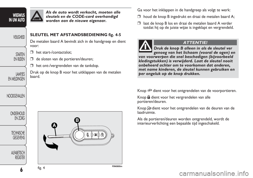 FIAT DUCATO 2012  Instructieboek (in Dutch) F0N0800mfig. 4
Ga voor het inklappen in de handgreep als volgt te werk:
❒houd de knop B ingedrukt en draai de metalen baard A;
❒laat de knop B los en draai de metalen baard A verder
totdat hij op 