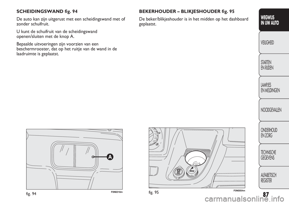 FIAT DUCATO 2012 Instructieboek (in Dutch) SCHEIDINGSWAND fig. 94
De auto kan zijn uitgerust met een scheidingswand met of
zonder schuifruit.
U kunt de schuifruit van de scheidingswand
openen/sluiten met de knop A.
Bepaalde uitvoeringen zijn FIAT DUCATO 2012 Instructieboek (in Dutch) SCHEIDINGSWAND fig. 94
De auto kan zijn uitgerust met een scheidingswand met of
zonder schuifruit.
U kunt de schuifruit van de scheidingswand
openen/sluiten met de knop A.
Bepaalde uitvoeringen zijn