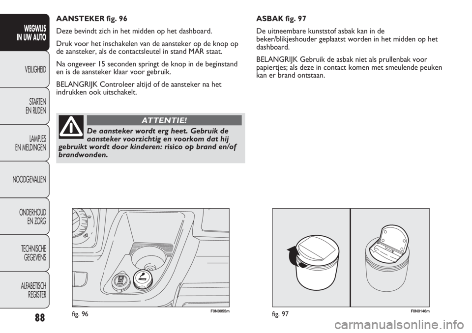 FIAT DUCATO 2012  Instructieboek (in Dutch) F0N0146mfig. 97F0N0055mfig. 96
ASBAK fig. 97
De uitneembare kunststof asbak kan in de
beker/blikjeshouder geplaatst worden in het midden op het
dashboard.
BELANGRIJK Gebruik de asbak niet als prullenb