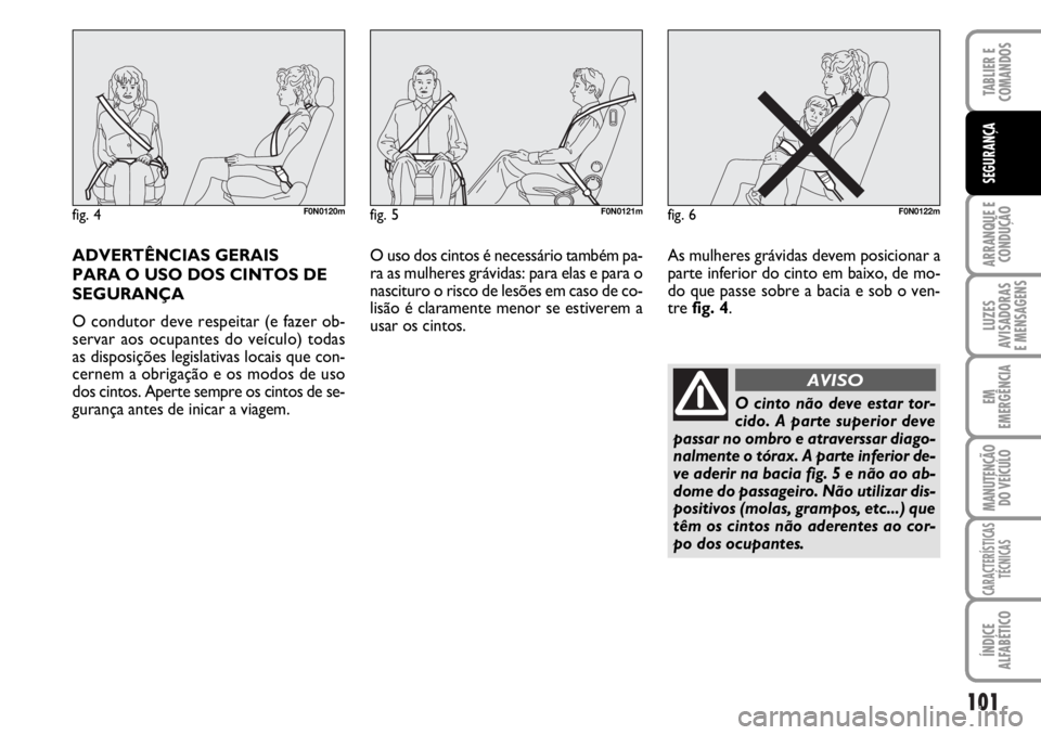 FIAT DUCATO 2006  Manual de Uso e Manutenção (in Portuguese) 101
ARRANQUE E
CONDUÇÃO
LUZES
AVISADORAS 
E MENSAGENS 
EM
EMERGÊNCIA
MANUTENÇÃO
DO VEÍCULO 
CARACTERÍSTICAS
TÉCNICAS
ÍNDICE
ALFABÉTICO
TABLIER E
COMANDOS
SEGURANÇA
ADVERTÊNCIAS GERAIS 
PAR