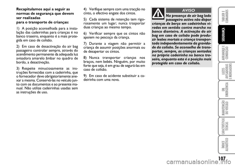 FIAT DUCATO 2006  Manual de Uso e Manutenção (in Portuguese) 107
ARRANQUE E
CONDUÇÃO
LUZES
AVISADORAS 
E MENSAGENS 
EM
EMERGÊNCIA
MANUTENÇÃO
DO VEÍCULO 
CARACTERÍSTICAS
TÉCNICAS
ÍNDICE
ALFABÉTICO
TABLIER E
COMANDOS
SEGURANÇA
Recapitulamos aqui a segu
