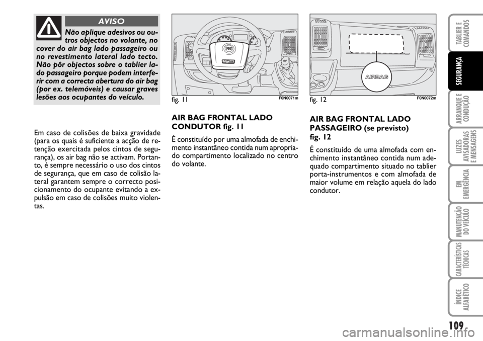 FIAT DUCATO 2006  Manual de Uso e Manutenção (in Portuguese) 109
ARRANQUE E
CONDUÇÃO
LUZES
AVISADORAS 
E MENSAGENS 
EM
EMERGÊNCIA
MANUTENÇÃO
DO VEÍCULO 
CARACTERÍSTICAS
TÉCNICAS
ÍNDICE
ALFABÉTICO
TABLIER E
COMANDOS
SEGURANÇA
AIR BAG FRONTAL LADO
PASS